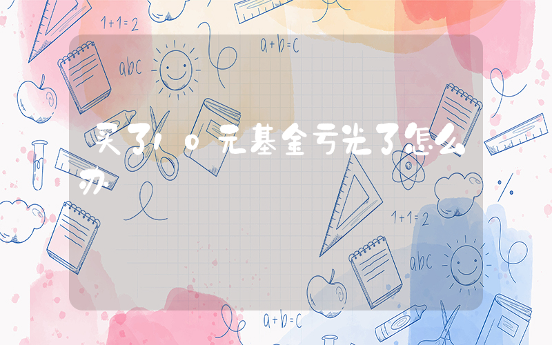 买了10元基金亏光了怎么办插图