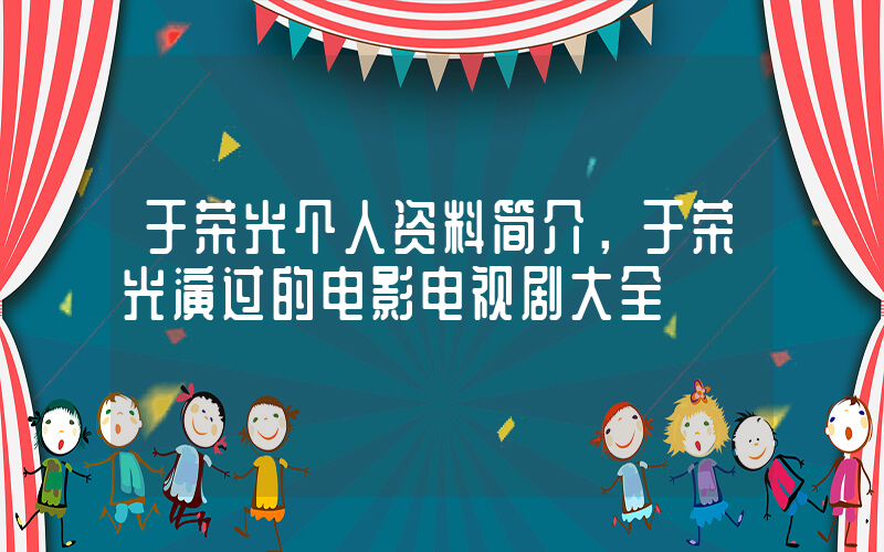 于荣光个人资料简介，于荣光演过的电影电视剧大全插图