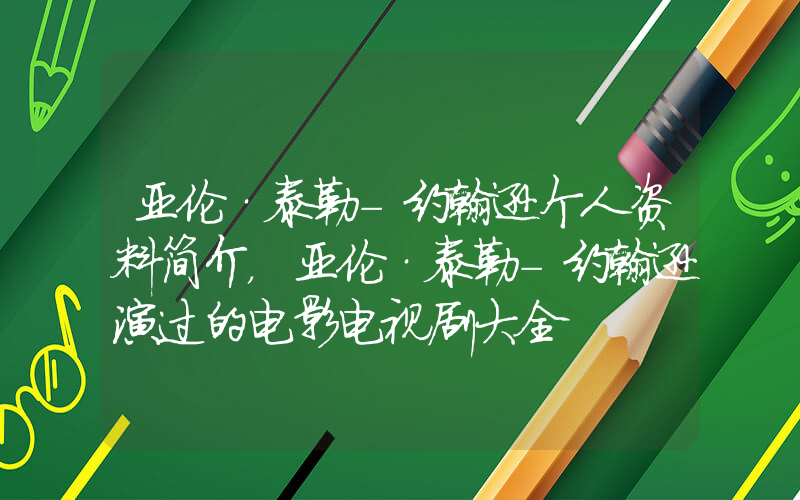 亚伦·泰勒-约翰逊个人资料简介，亚伦·泰勒-约翰逊演过的电影电视剧大全插图