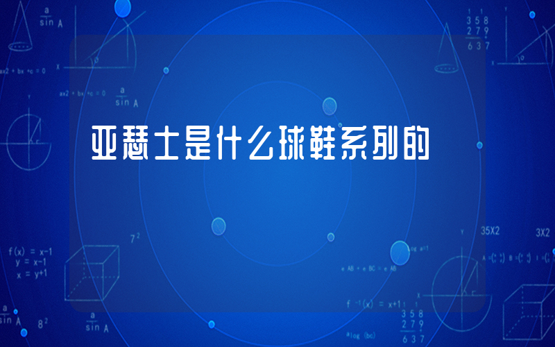 亚瑟士是什么球鞋系列的插图 亚瑟士是什么球鞋系列的插图