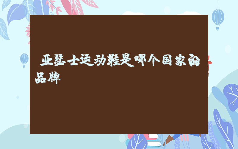 亚瑟士运动鞋是哪个国家的品牌插图
