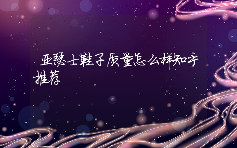亚瑟士鞋子质量怎么样知乎推荐插图