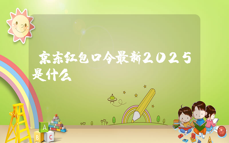 京东红包口令最新2025是什么插图