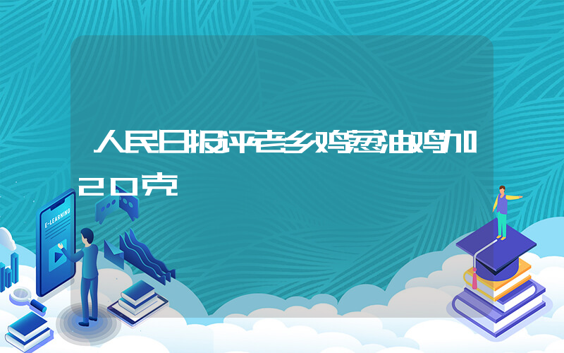 人民日报评老乡鸡葱油鸡加20克插图
