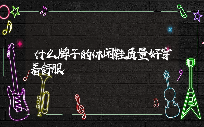 什么牌子的休闲鞋质量好穿着舒服插图