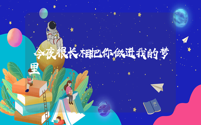 今夜很长相把你做进我的梦里插图