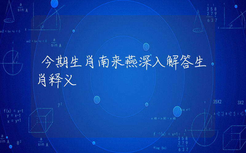 今期生肖南来燕深入解答生肖释义插图