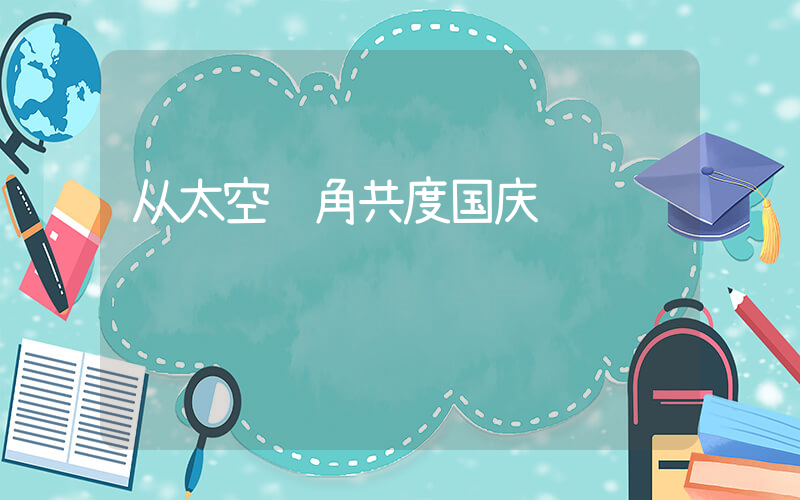 从太空视角共度国庆插图