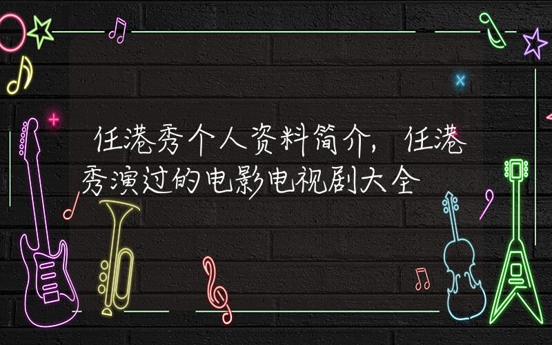 任港秀个人资料简介,任港秀演过的电影电视剧大全插图 任港秀个人资料简介,任港秀演过的电影电视剧大全插图