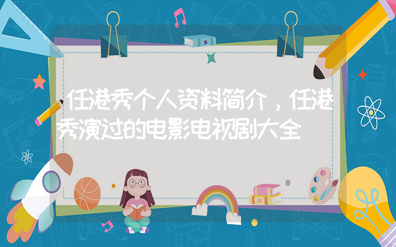 任港秀个人资料简介，任港秀演过的电影电视剧大全插图