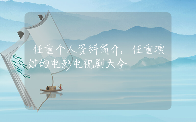 任重个人资料简介,任重演过的电影电视剧大全插图 任重个人资料简介,任重演过的电影电视剧大全插图