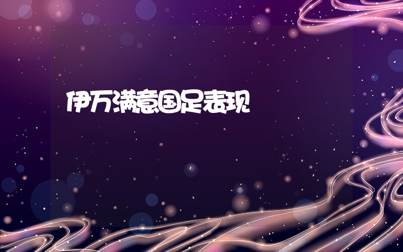 伊万满意国足表现插图