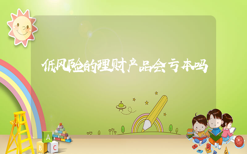 低风险的理财产品会亏本吗插图