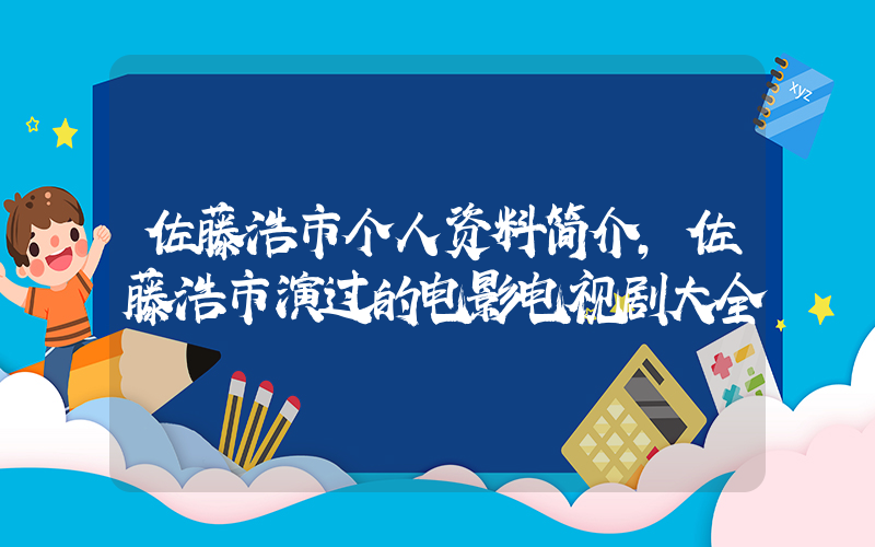 佐藤浩市个人资料简介，佐藤浩市演过的电影电视剧大全插图