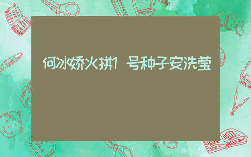 何冰娇火拼1号种子安洗莹插图