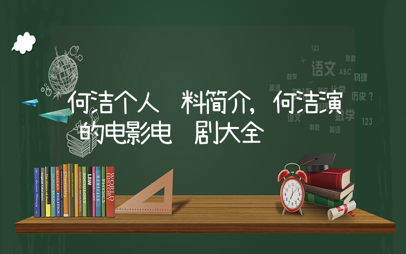 何洁个人资料简介,何洁演过的电影电视剧大全插图 何洁个人资料简介,何洁演过的电影电视剧大全插图