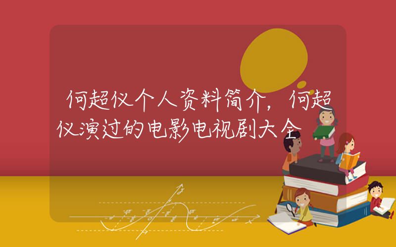 何超仪个人资料简介，何超仪演过的电影电视剧大全插图