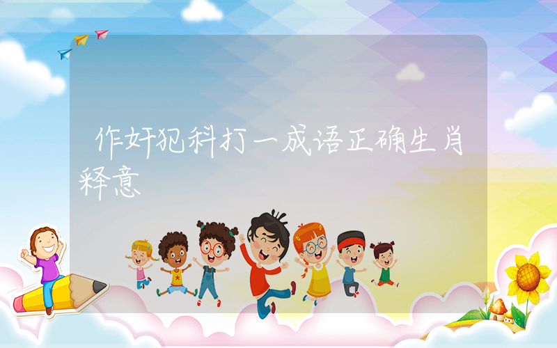 作奸犯科打一成语正确生肖释意插图