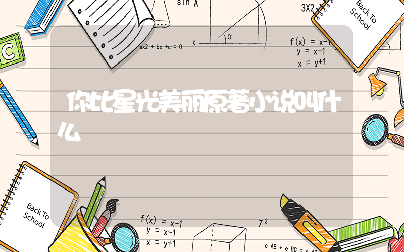 你比星光美丽原著小说叫什么插图
