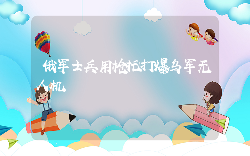 俄军士兵用枪托打爆乌军无人机插图