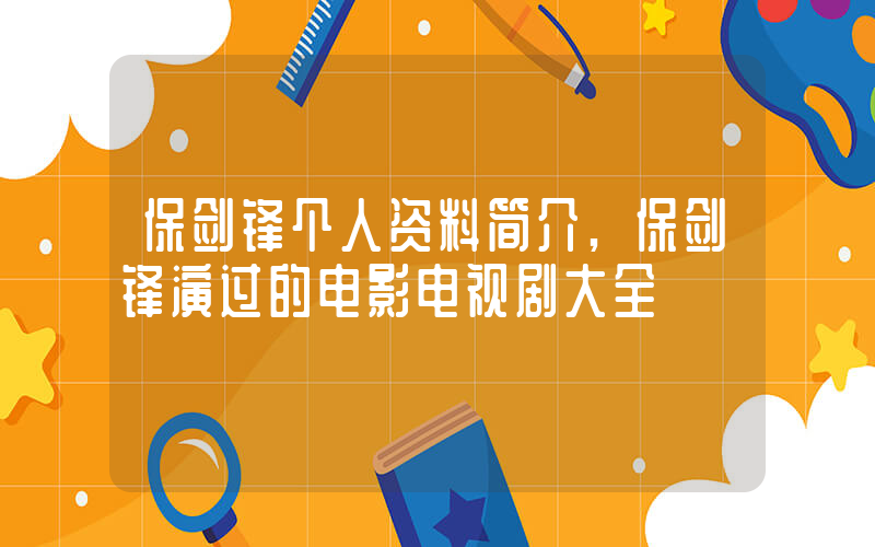 保剑锋个人资料简介,保剑锋演过的电影电视剧大全插图 保剑锋个人资料简介,保剑锋演过的电影电视剧大全插图
