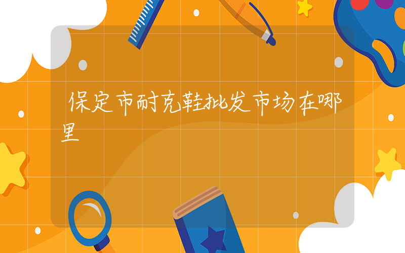 保定市耐克鞋批发市场在哪里插图
