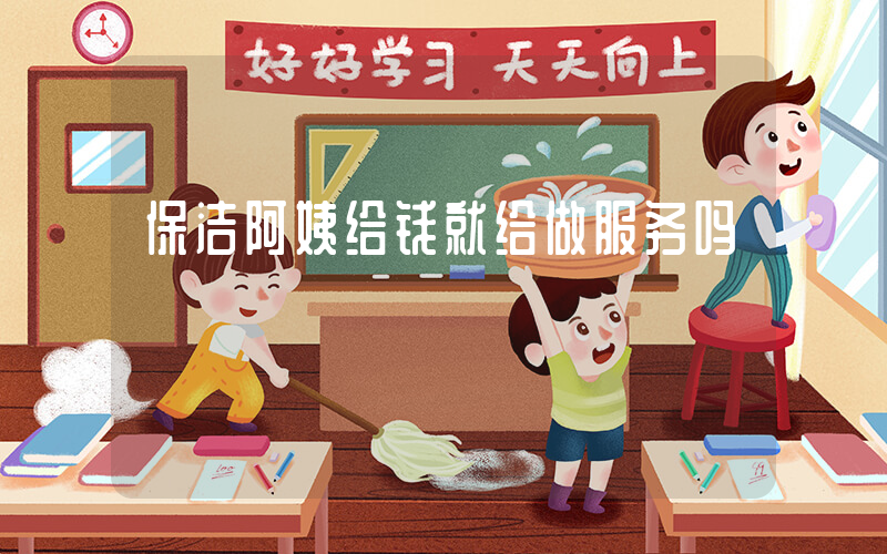 保洁阿姨给钱就给做服务吗插图