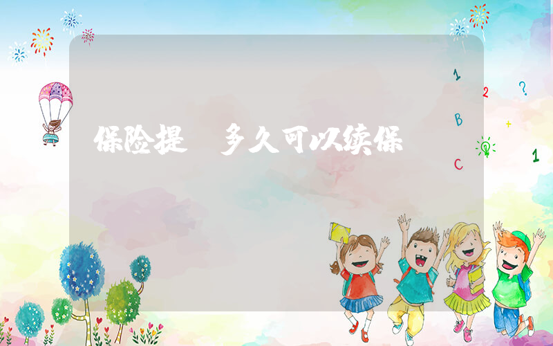 保险提前多久可以续保插图