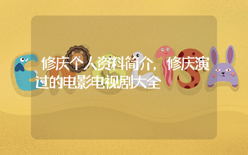 修庆个人资料简介，修庆演过的电影电视剧大全插图