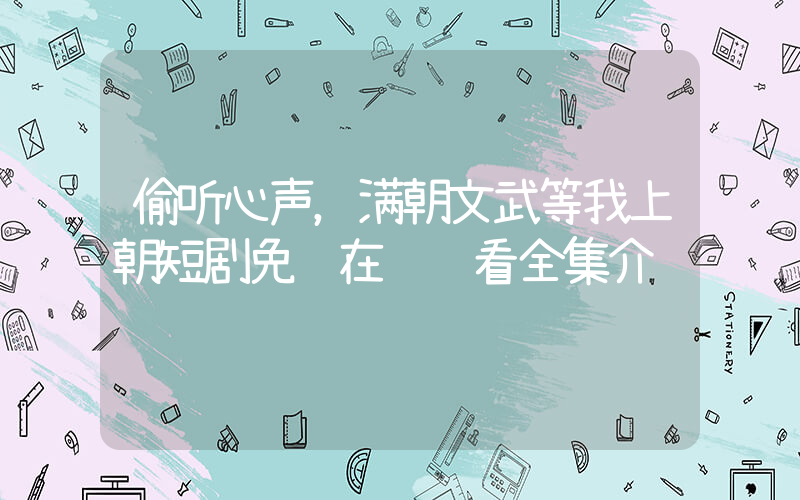 偷听心声，满朝文武等我上朝短剧免费在线观看全集介绍插图