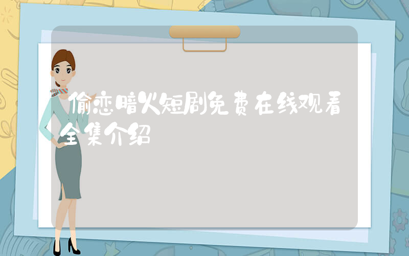 偷恋暗火短剧免费在线观看全集介绍插图