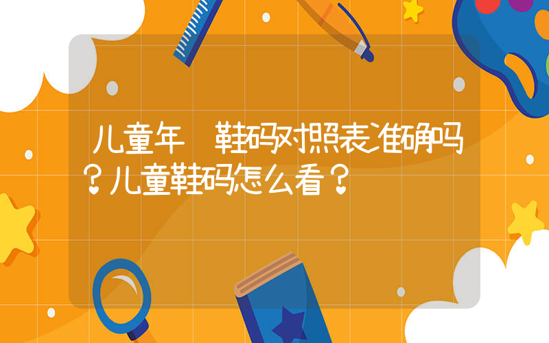 儿童年龄鞋码对照表准确吗？儿童鞋码怎么看？插图