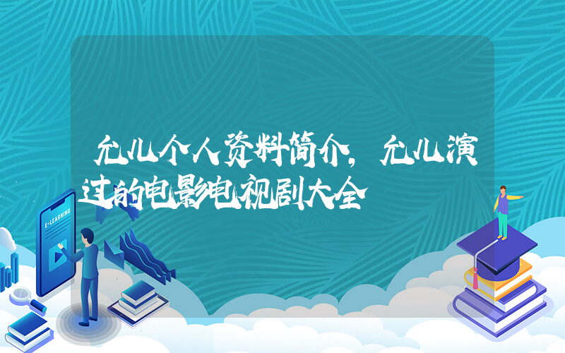 允儿个人资料简介，允儿演过的电影电视剧大全插图