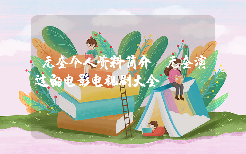 元奎个人资料简介,元奎演过的电影电视剧大全插图 元奎个人资料简介,元奎演过的电影电视剧大全插图