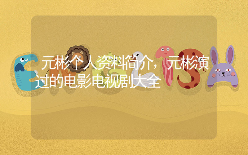 元彬个人资料简介，元彬演过的电影电视剧大全插图