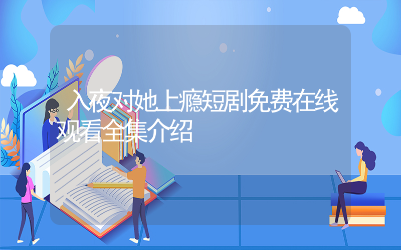 入夜对她上瘾短剧免费在线观看全集介绍插图