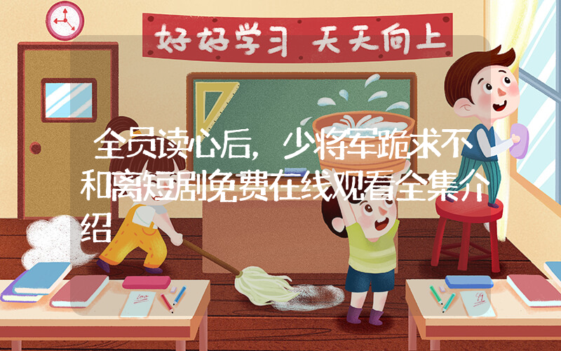全员读心后，少将军跪求不和离短剧免费在线观看全集介绍插图