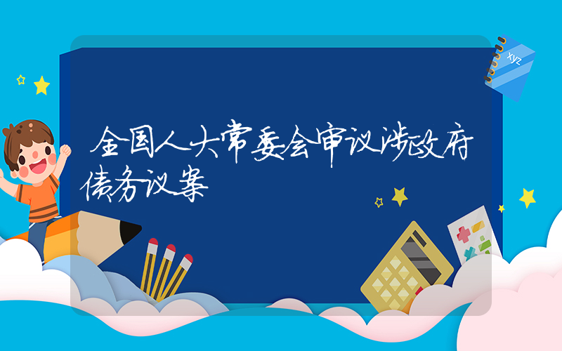 全国人大常委会审议涉政府债务议案插图
