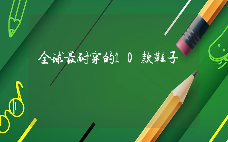 全球最耐穿的10款鞋子插图