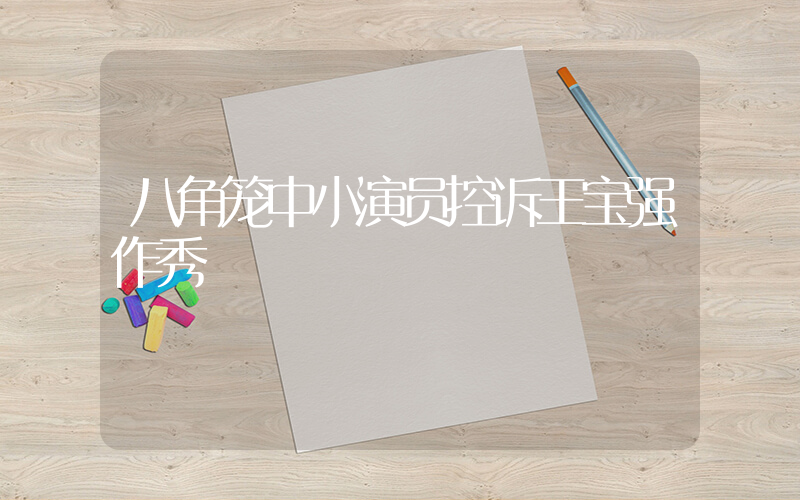 八角笼中小演员控诉王宝强作秀插图