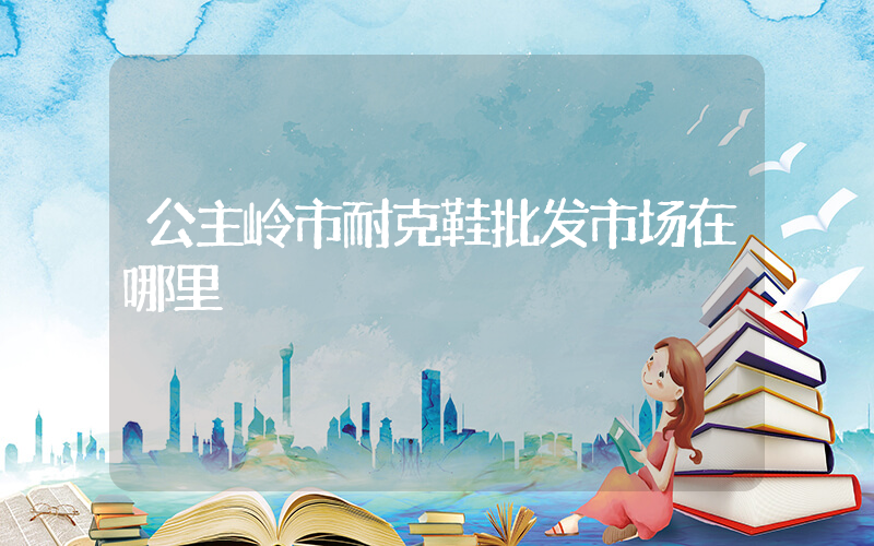 公主岭市耐克鞋批发市场在哪里插图