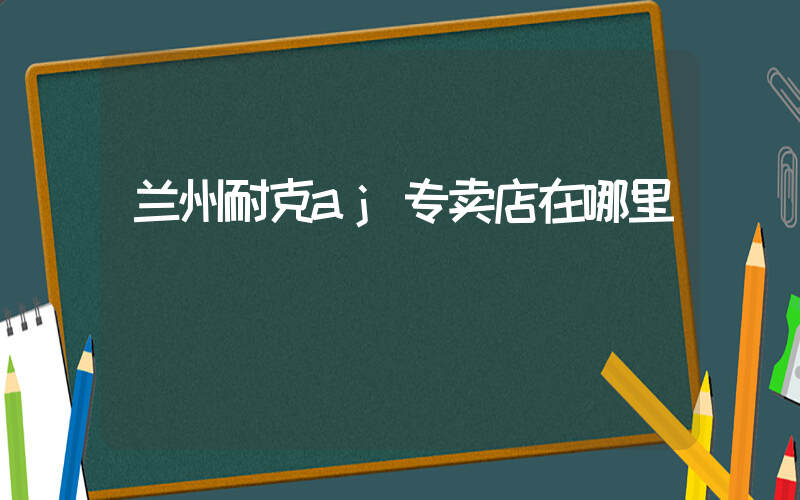 兰州耐克aj专卖店在哪里插图
