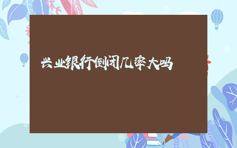 兴业银行倒闭几率大吗插图