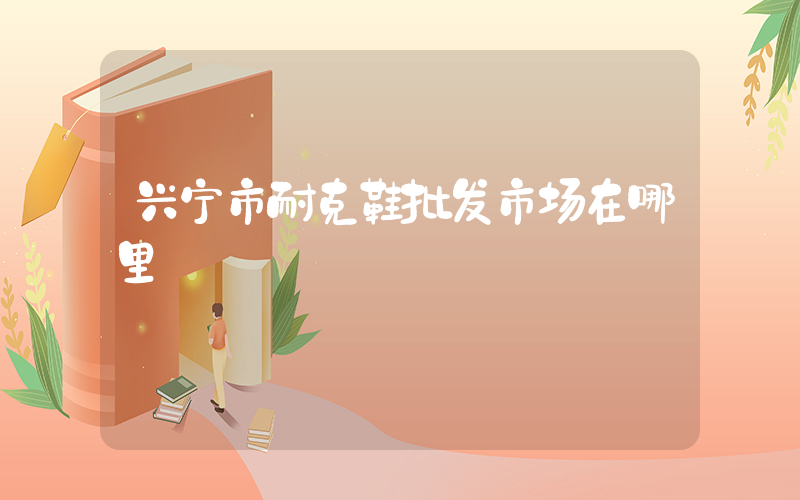 兴宁市耐克鞋批发市场在哪里插图