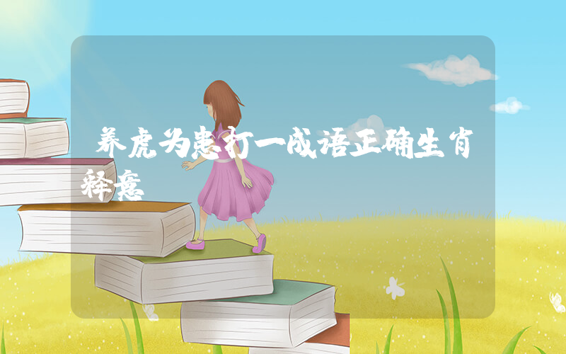 养虎为患打一成语正确生肖释意插图