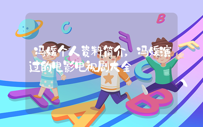 冯媛个人资料简介，冯媛演过的电影电视剧大全插图