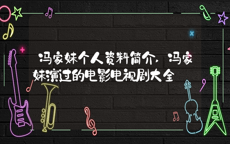冯家妹个人资料简介,冯家妹演过的电影电视剧大全插图 冯家妹个人资料简介,冯家妹演过的电影电视剧大全插图