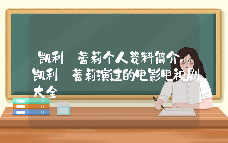 凯利·蕾莉个人资料简介,凯利·蕾莉演过的电影电视剧大全插图 凯利·蕾莉个人资料简介,凯利·蕾莉演过的电影电视剧大全插图