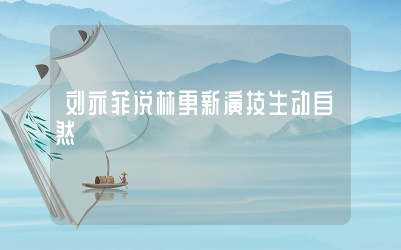 刘亦菲说林更新演技生动自然插图