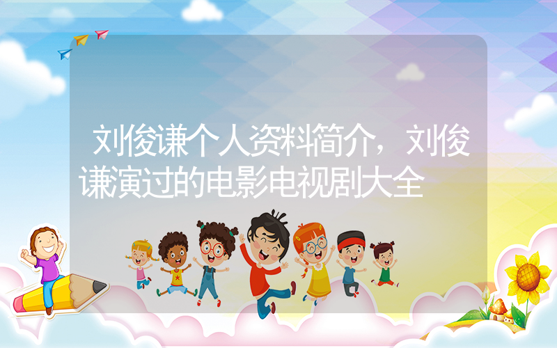 刘俊谦个人资料简介，刘俊谦演过的电影电视剧大全插图